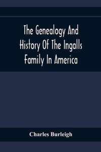 The Genealogy And History Of The Ingalls Family In America; Giving The Descendants Of Edmund Ingalls Who Settled At Lynn, Mass. In 1629