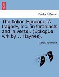 The Italian Husband. a Tragedy, Etc. [In Three Acts and in Verse]. (Epilogue Writ by J. Haynes).