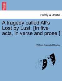 A Tragedy Called All's Lost by Lust. [In Five Acts, in Verse and Prose.]