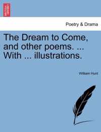 The Dream to Come, and Other Poems. ... with ... Illustrations.