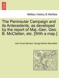 The Peninsular Campaign and Its Antecedents, as Developed by the Report of Maj.-Gen. Geo. B. McClellan, Etc. [With a Map.]