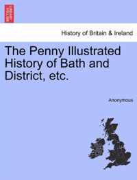 The Penny Illustrated History of Bath and District, Etc.