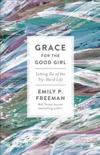 Grace for the Good Girl - Letting Go of the Try-Hard Life