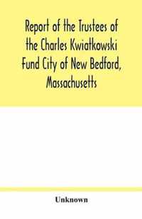 Report of the Trustees of the Charles Kwiatkowski Fund City of New Bedford, Massachusetts