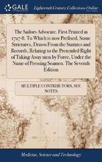 The Sailors Advocate. First Printed in 1727-8. To Which is now Prefixed, Some Strictures, Drawn From the Statutes and Records, Relating to the Pretended Right of Taking Away men by Force, Under the Name of Pressing Seamen. The Seventh Edition