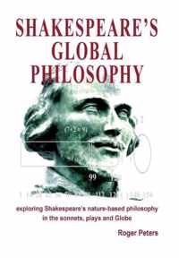 Shakespeare's Global Philosophy: Exploring Shakespeare's Nature-Based Philosophy in His Sonnets, Plays and Globe