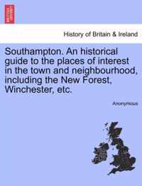 Southampton. an Historical Guide to the Places of Interest in the Town and Neighbourhood, Including the New Forest, Winchester, Etc.