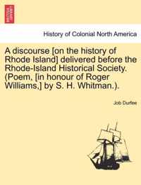 A Discourse [on the History of Rhode Island] Delivered Before the Rhode-Island Historical Society. (Poem, [in Honour of Roger Williams, ] by S. H. Whitman.).