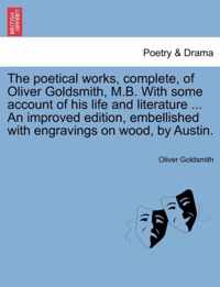 The Poetical Works, Complete, of Oliver Goldsmith, M.B. with Some Account of His Life and Literature ... an Improved Edition, Embellished with Engravings on Wood, by Austin.