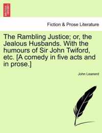 The Rambling Justice; Or, the Jealous Husbands. with the Humours of Sir John Twiford, Etc. [A Comedy in Five Acts and in Prose.]