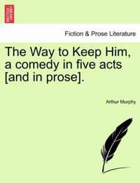 The Way to Keep Him, a Comedy in Five Acts [And in Prose].