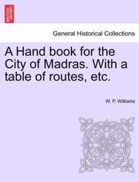 A Hand Book for the City of Madras. with a Table of Routes, Etc.