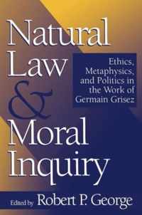 Natural Law and Moral Inquiry Ethics, Metaphysics, and Politics in the Work of German Grisez Ethics, Metaphysics, and Politics in the Work of Germain Grisez