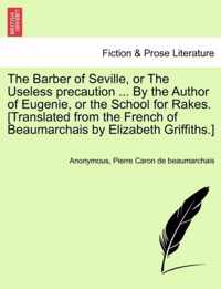 The Barber of Seville, or the Useless Precaution ... by the Author of Eugenie, or the School for Rakes. [Translated from the French of Beaumarchais by Elizabeth Griffiths.]