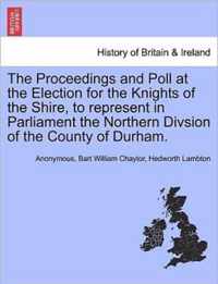 The Proceedings and Poll at the Election for the Knights of the Shire, to Represent in Parliament the Northern Divsion of the County of Durham.