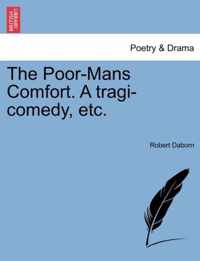 The Poor-Mans Comfort. a Tragi-Comedy, Etc.