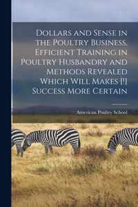 Dollars and Sense in the Poultry Business, Efficient Training in Poultry Husbandry and Methods Revealed Which Will Makes [!] Success More Certain