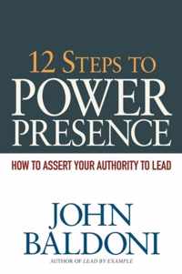 12 Steps to Power Presence How to Assert Your Authority to Lead