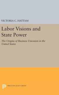 Labor Visions and State Power - The Origins of Business Unionism in the United States