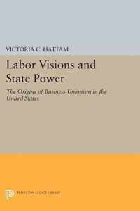 Labor Visions and State Power - The Origins of Business Unionism in the United States