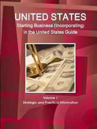 US Starting Business (Incorporating) in the United States Guide Volume 1 Strategic and Practical Information