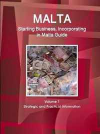 Malta Starting Business, Incorporating in Malta Guide Volume 1 Strategic and Practical Information
