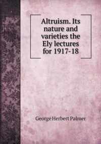 Altruism. Its nature and varieties the Ely lectures for 1917-18