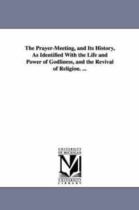 The Prayer-Meeting, and Its History, As Identified With the Life and Power of Godliness, and the Revival of Religion. ...