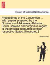 Proceedings of the Convention ... with Papers Prepared by the Governors of Arkansas, Alabama, South Carolina and Virginia in Regard to the Physical Resources of Their Respective States. [illustrated.]