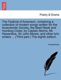 The Festival of Anacreon, Containing a Collection of Modern Songs Written for the Anacreontic Society, the Beef-Steak and Humbug Clubs; By Captain Morris, Mr. Hewerdine, Sir John Moore, and Other Lyric Writers ... (Third Part.) the Eighth Edition.