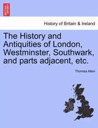 The History and Antiquities of London, Westminster, Southwark, and parts adjacent, etc.