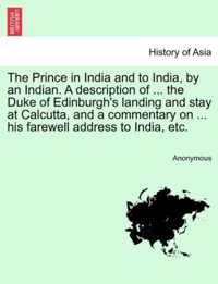 The Prince in India and to India, by an Indian. a Description of ... the Duke of Edinburgh's Landing and Stay at Calcutta, and a Commentary on ... His Farewell Address to India, Etc.