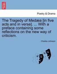 The Tragedy of Med a [In Five Acts and in Verse]. ... with a Preface Containing Some Reflections on the New Way of Criticism.