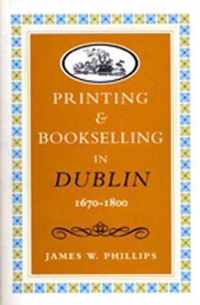 Printing and Bookselling in Dublin, 1670-1800