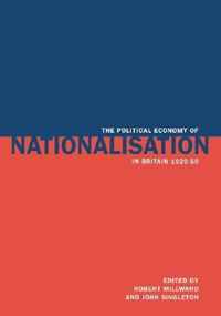 The Political Economy of Nationalisation in Britain, 1920-1950