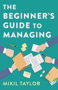 Beginner`s Guide to Managing, The - A Guide to the Toughest Journey You`ll Ever Take