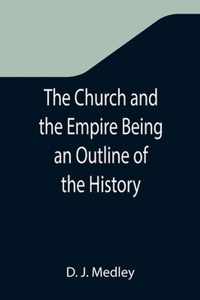 The Church and the Empire Being an Outline of the History of the Church from A.D. 1003 to A.D. 1304