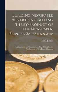 Building Newspaper Advertising [microform], Selling the By-product of the Newspaper, Printed Salesmanship; Management and Organization of the Selling Force--development of New Lines of Business