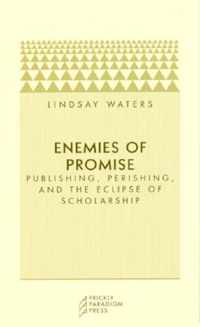 Enemies of Promise: Publishing, Perishing, and the Eclipse of Scholarship