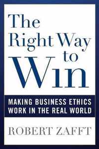 The Right Way to Win Making Business Ethics Work in the Real World