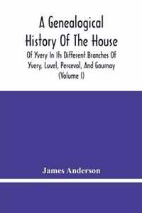 A Genealogical History Of The House Of Yvery In Its Different Branches Of Yvery, Luvel, Perceval, And Gournay (Volume I)