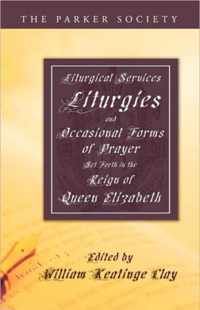 Liturgical Services, Liturgies And Occasional Forms Of Prayer Set Forth In The Reign Of Queen Elizabeth