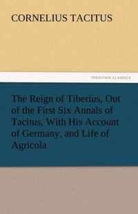 The Reign of Tiberius, Out of the First Six Annals of Tacitus, with His Account of Germany, and Life of Agricola