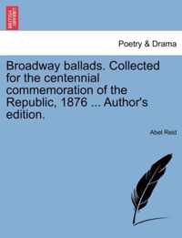 Broadway Ballads. Collected for the Centennial Commemoration of the Republic, 1876 ... Author's Edition.