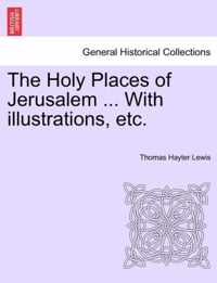 The Holy Places of Jerusalem ... with Illustrations, Etc.