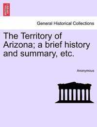 The Territory of Arizona; A Brief History and Summary, Etc.