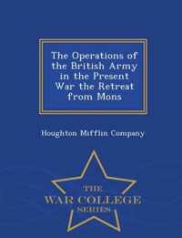 The Operations of the British Army in the Present War the Retreat from Mons - War College Series