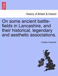 On Some Ancient Battle-Fields in Lancashire, and Their Historical, Legendary and Aesthetic Associations.