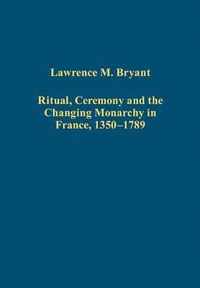 Ritual, Ceremony and the Changing Monarchy in France, 1350-1789