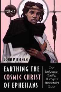 Earthing the Cosmic Christ of Ephesians-The Universe, Trinity, and Zhiyi's Threefold Truth, Volume 1: Introduction and Commentary on Ephesians 1